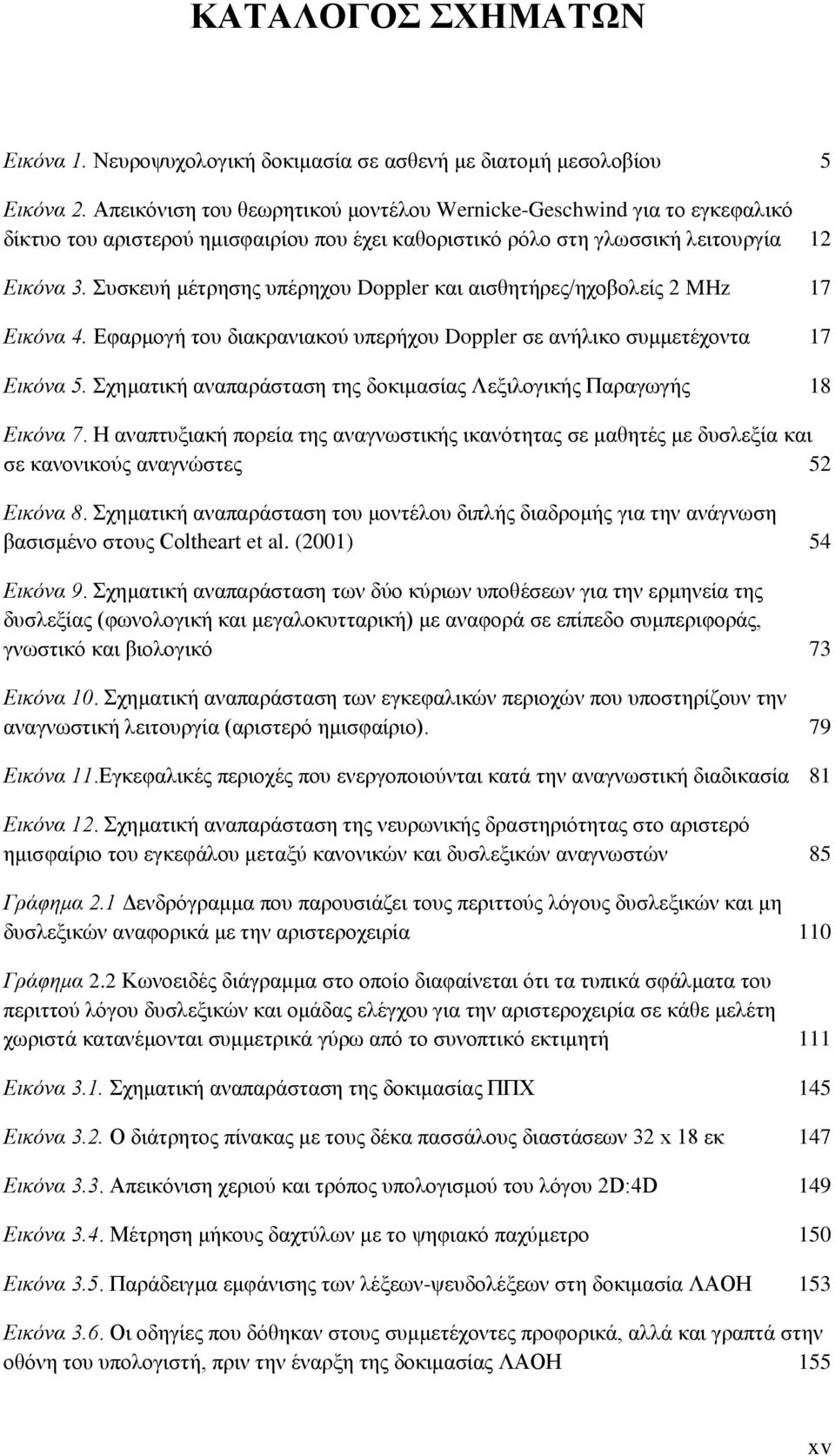 Συσκευή μέτρησης υπέρηχου Doppler και αισθητήρες/ηχοβολείς 2 MHz 17 Εικόνα 4. Εφαρμογή του διακρανιακού υπερήχου Doppler σε ανήλικο συμμετέχοντα 17 Εικόνα 5.