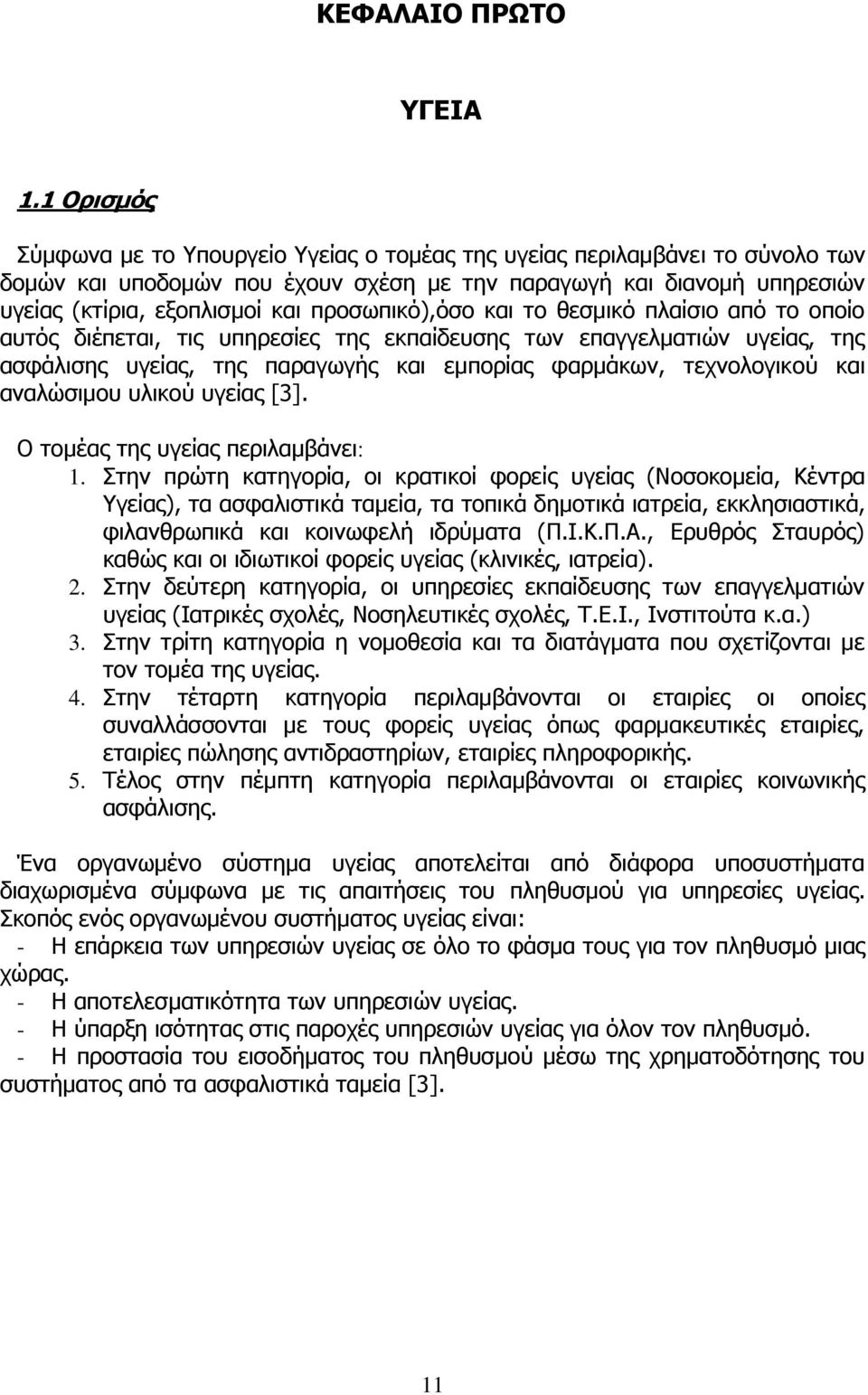 προσωπικό),όσο και το θεσμικό πλαίσιο από το οποίο αυτός διέπεται, τις υπηρεσίες της εκπαίδευσης των επαγγελματιών υγείας, της ασφάλισης υγείας, της παραγωγής και εμπορίας φαρμάκων, τεχνολογικού και