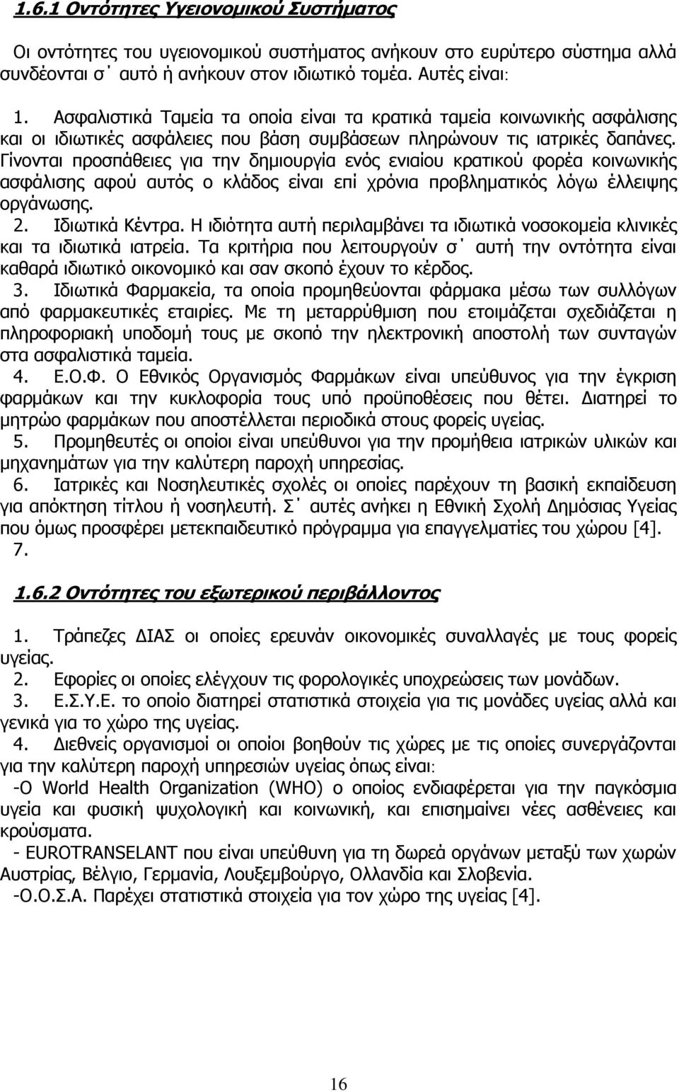 Γίνονται προσπάθειες για την δημιουργία ενός ενιαίου κρατικού φορέα κοινωνικής ασφάλισης αφού αυτός ο κλάδος είναι επί χρόνια προβληματικός λόγω έλλειψης οργάνωσης. 2. Ιδιωτικά Κέντρα.