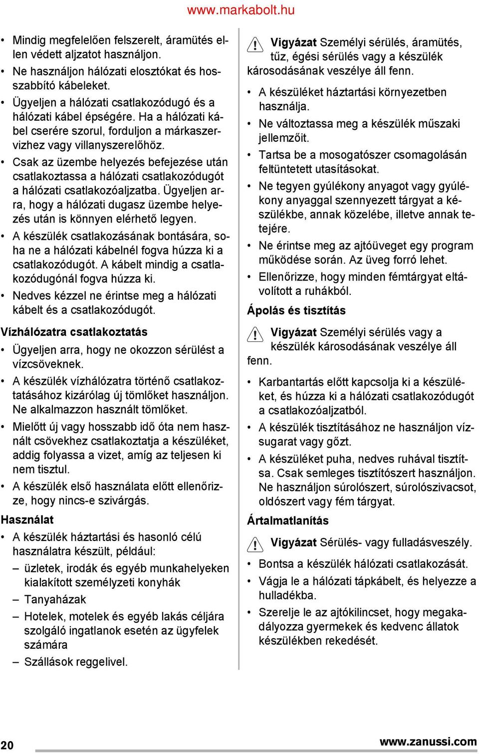 Ügyeljen arra, hogy a hálózati dugasz üzembe helyezés után is könnyen elérhető legyen. A készülék csatlakozásának bontására, soha ne a hálózati kábelnél fogva húzza ki a csatlakozódugót.