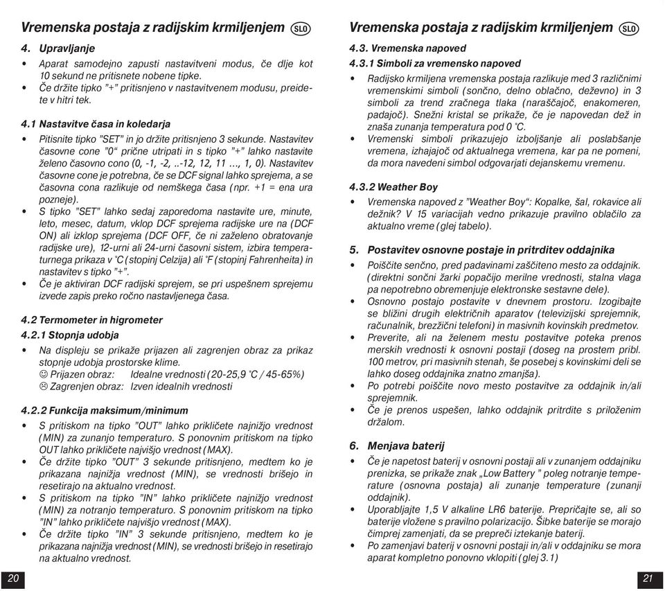 Nastavitev časovne cone 0 prične utripati in s tipko + lahko nastavite želeno časovno cono (0, -1, -2,..-12, 12, 11, 1, 0).