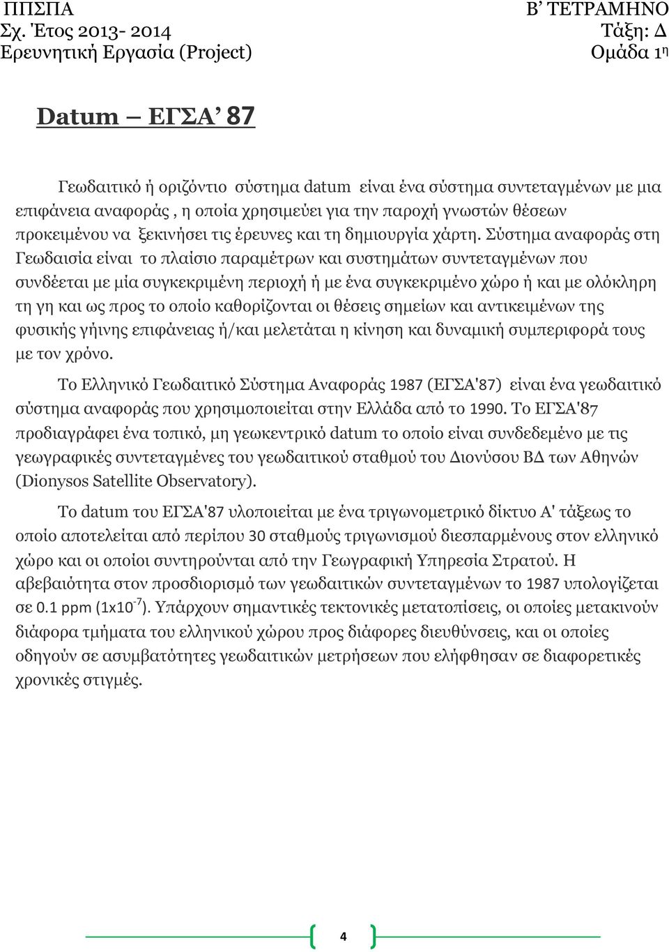 Σύστημα αναφοράς στη Γεωδαισία είναι το πλαίσιο παραμέτρων και συστημάτων συντεταγμένων που συνδέεται με μία συγκεκριμένη περιοχή ή με ένα συγκεκριμένο χώρο ή και με ολόκληρη τη γη και ως προς το