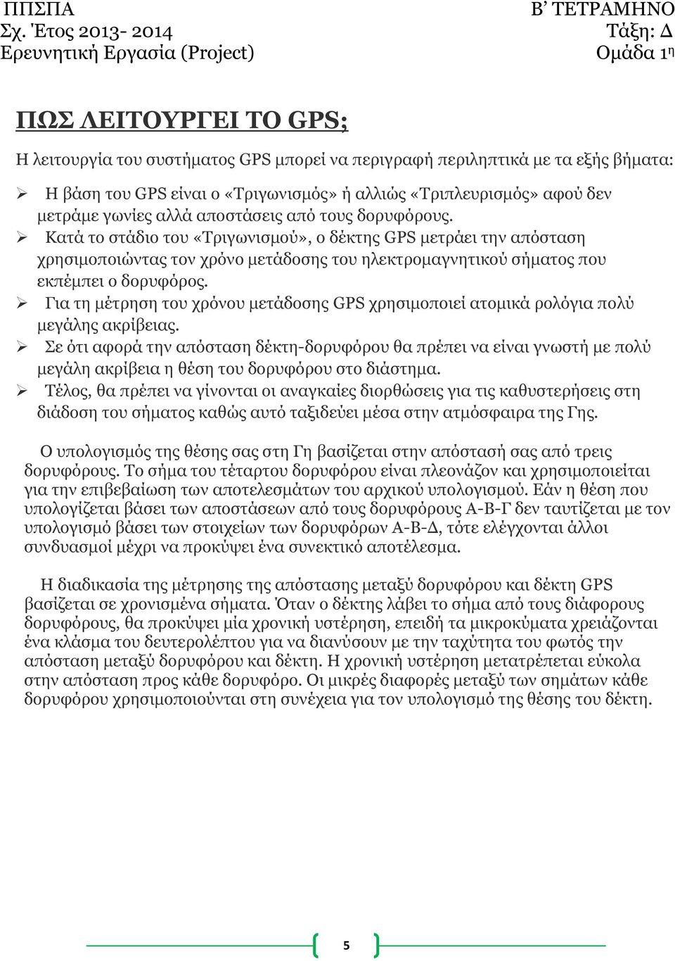 Για τη μέτρηση του χρόνου μετάδοσης GPS χρησιμοποιεί ατομικά ρολόγια πολύ μεγάλης ακρίβειας.