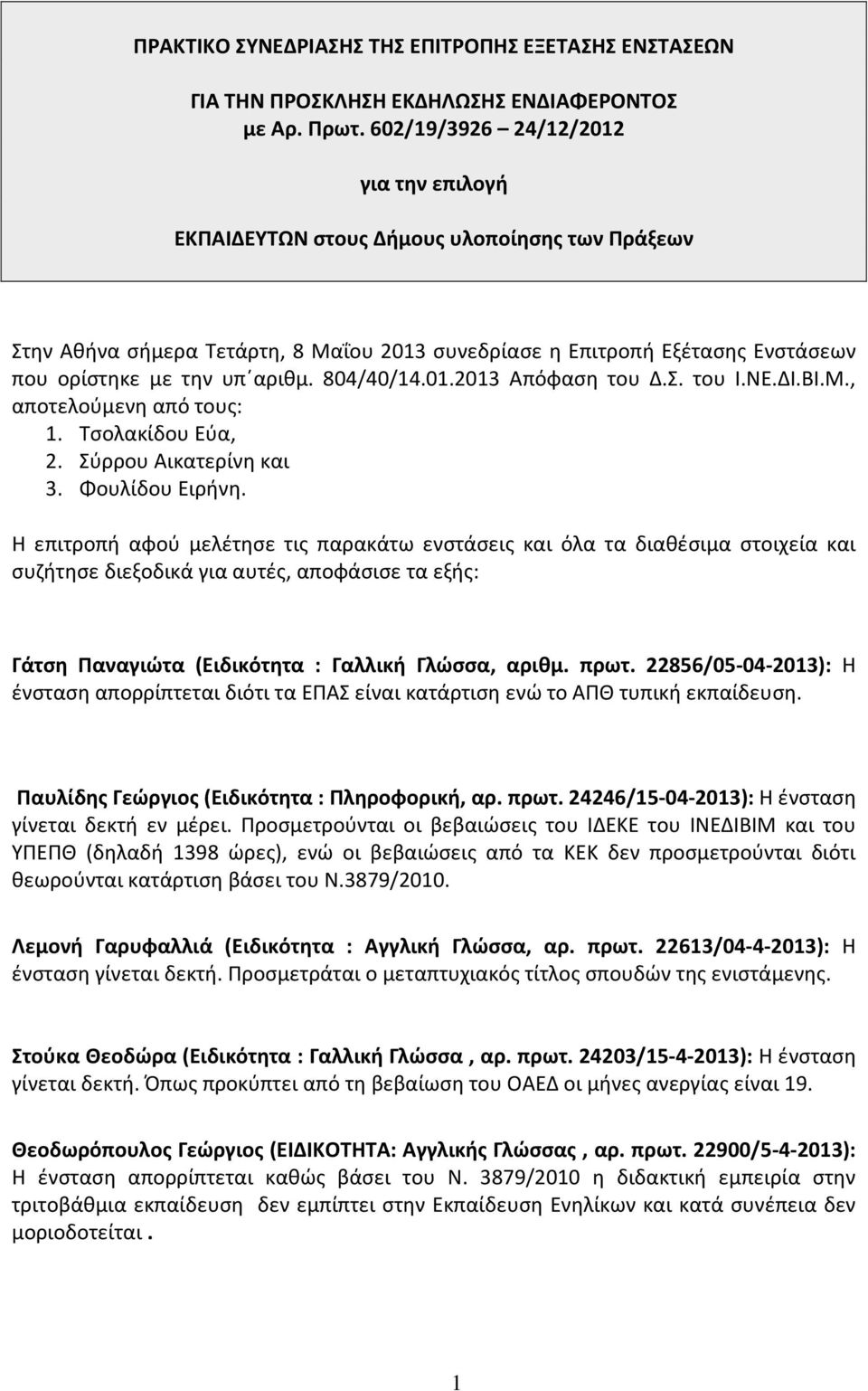 804/40/14.01.2013 Απόφαση του Δ.Σ. του Ι.ΝΕ.ΔΙ.ΒΙ.Μ., αποτελούμενη από τους: 1. Τσολακίδου Εύα, 2. Σύρρου Αικατερίνη και 3. Φουλίδου Ειρήνη.