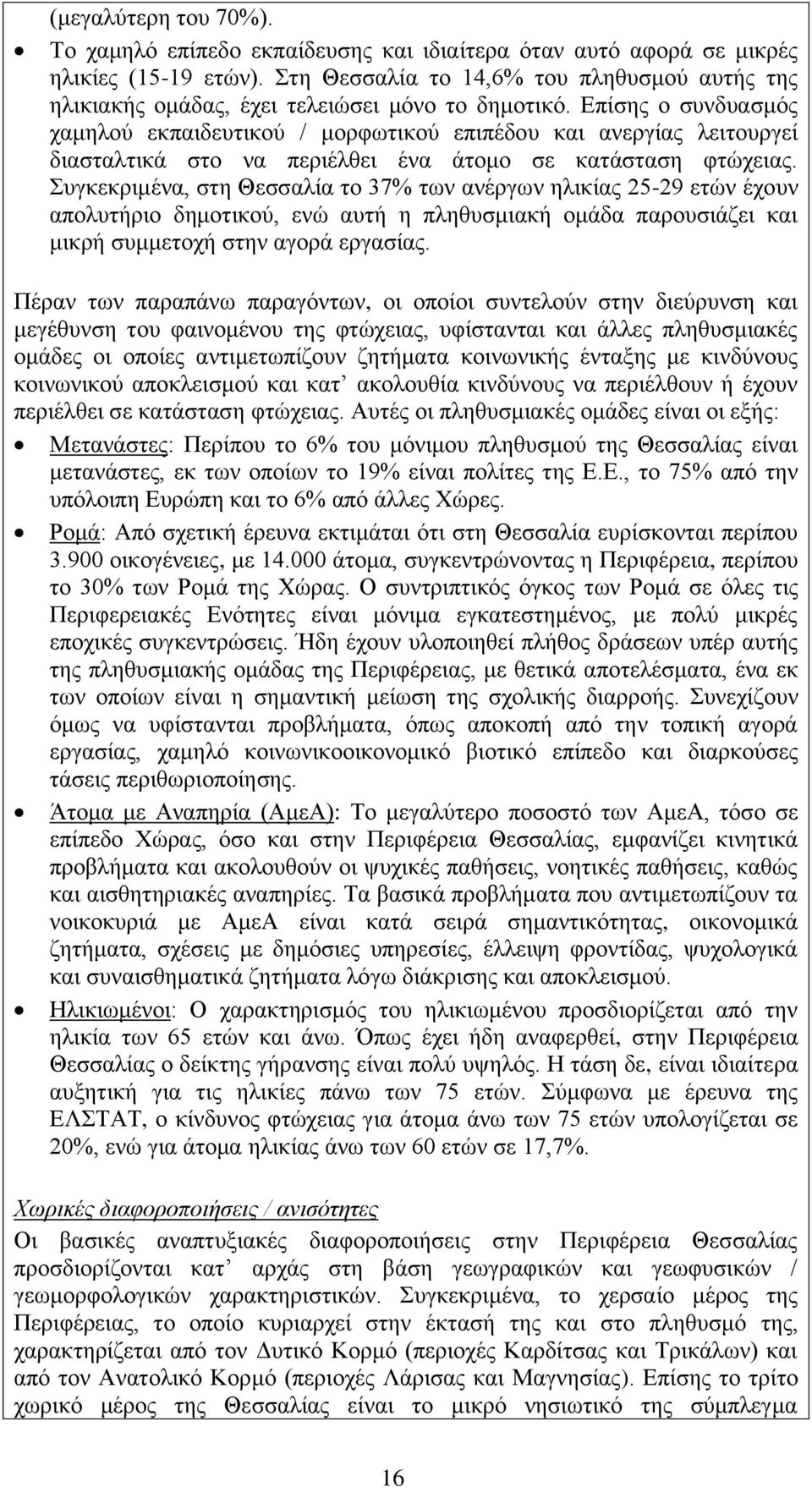 Επίσης ο συνδυασμός χαμηλού εκπαιδευτικού / μορφωτικού επιπέδου και ανεργίας λειτουργεί διασταλτικά στο να περιέλθει ένα άτομο σε κατάσταση φτώχειας.