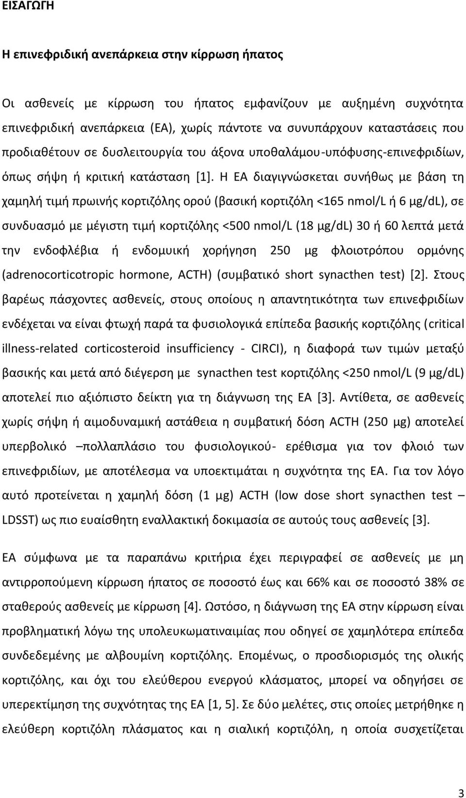 Η ΕΑ διαγιγνώσκεται συνήθως με βάση τη χαμηλή τιμή πρωινής κορτιζόλης ορού (βασική κορτιζόλη <165 nmol/l ή 6 μg/dl), σε συνδυασμό με μέγιστη τιμή κορτιζόλης <500 nmol/l (18 μg/dl) 30 ή 60 λεπτά μετά