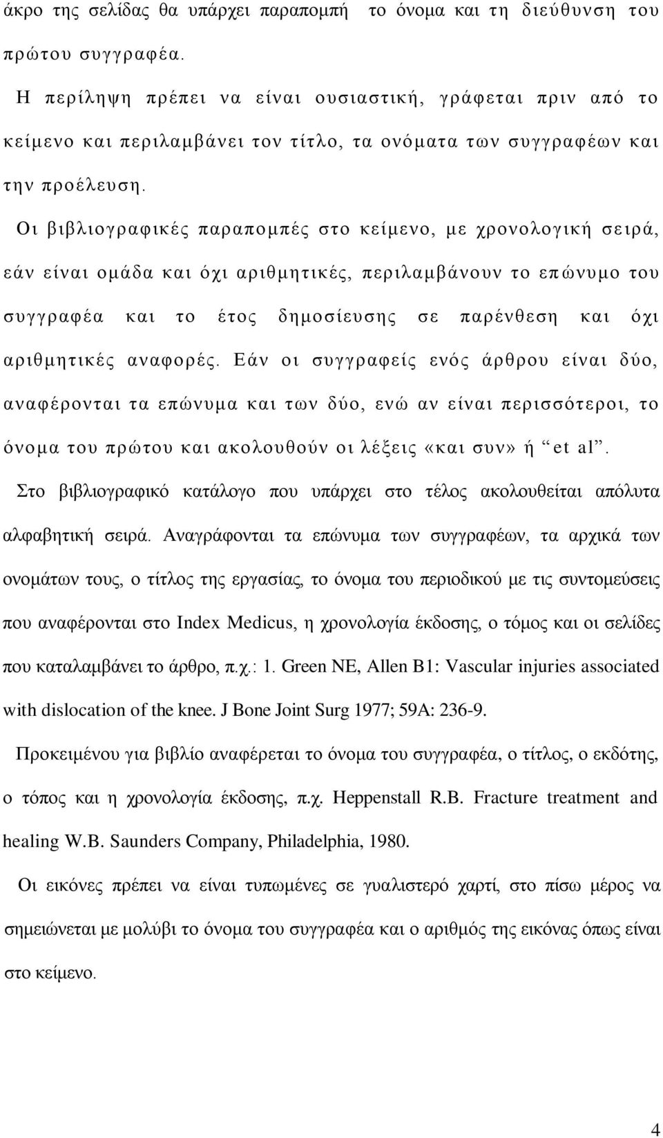 Οι βιβλιογραφικές παραπομπές στο κείμενο, με χρονολογική σε ιρά, εάν είναι ομάδα και όχι αριθμητικές, περιλαμβάνουν το επ ώνυμο του συγγραφέα και το έτος δημοσίευσης σε παρένθεση και όχι αριθμητικές