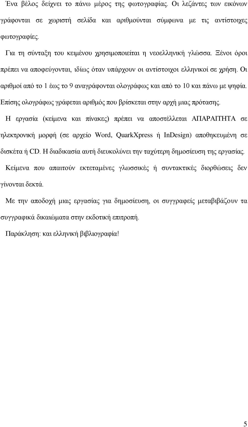 Οι αριθμοί από το 1 έως το 9 αναγράφονται ολογράφως και από το 10 και πάνω με ψηφία. Επίσης ολογράφως γράφεται αριθμός που βρίσκεται στην αρχή μιας πρότασης.