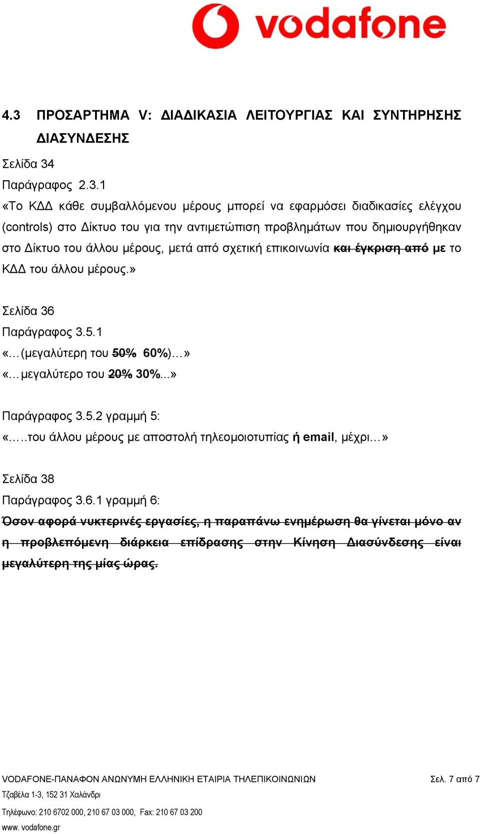 1 «(μεγαλύτερη του 50% 60%)» «μεγαλύτερο του 20% 30%...» Παράγραφος 3.5.2 γραμμή 5: «..του άλλου μέρους με αποστολή τηλεομοιοτυπίας ή email, μέχρι» Σελίδα 38 Παράγραφος 3.6.1 γραμμή 6: Όσον αφορά νυκτερινές εργασίες, η παραπάνω ενημέρωση θα γίνεται μόνο αν η προβλεπόμενη διάρκεια επίδρασης στην Κίνηση Διασύνδεσης είναι μεγαλύτερη της μίας ώρας.