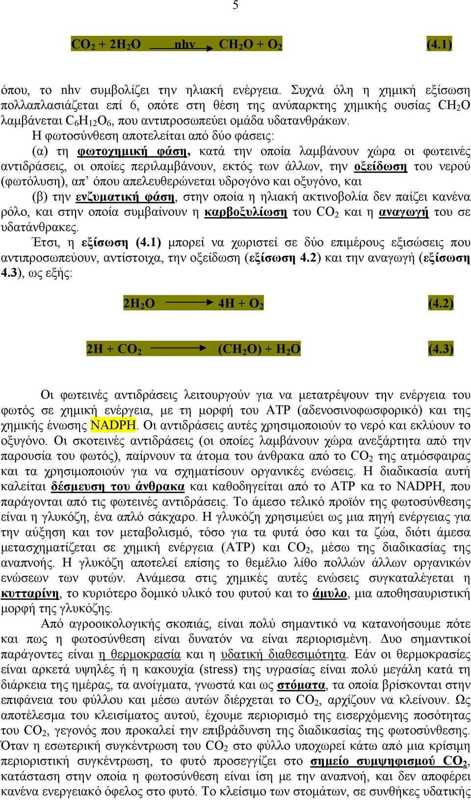 Η φωτοσύνθεση αποτελείται από δύο φάσεις: (α) τη φωτοχημική φάση, κατά την οποία λαμβάνουν χώρα οι φωτεινές αντιδράσεις, οι οποίες περιλαμβάνουν, εκτός των άλλων, την οξείδωση του νερού (φωτόλυση),