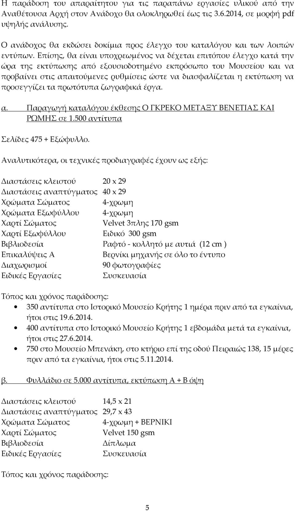 Επίσης, θα είναι υποχρεωμένος να δέχεται επιτόπου έλεγχο κατά την ώρα της εκτύπωσης από εξουσιοδοτημένο εκπρόσωπο του Μουσείου και να προβαίνει στις απαιτούμενες ρυθμίσεις ώστε να διασφαλίζεται η