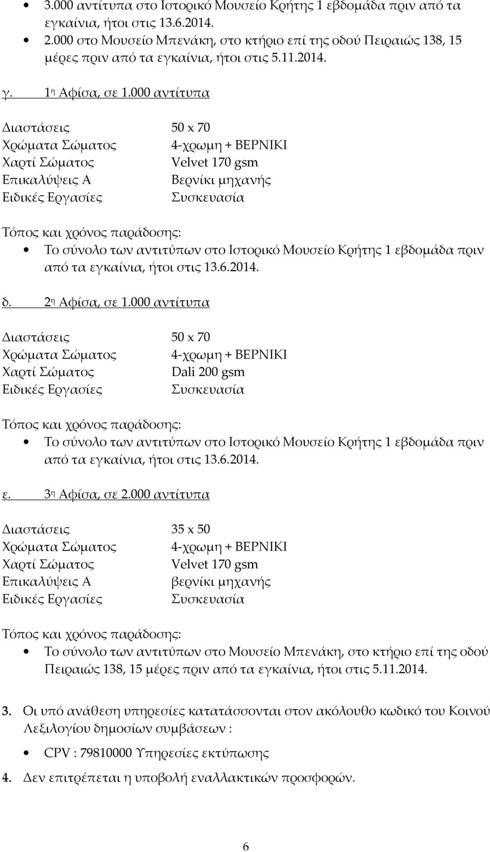 000 αντίτυπα Διαστάσεις 50 x 70 Χρώματα Σώματος 4-χρωμη + ΒΕΡΝΙΚΙ Χαρτί Σώματος Velvet 170 gsm Επικαλύψεις Α Βερνίκι μηχανής Ειδικές Εργασίες Συσκευασία Τόπος και χρόνος παράδοσης: Το σύνολο των