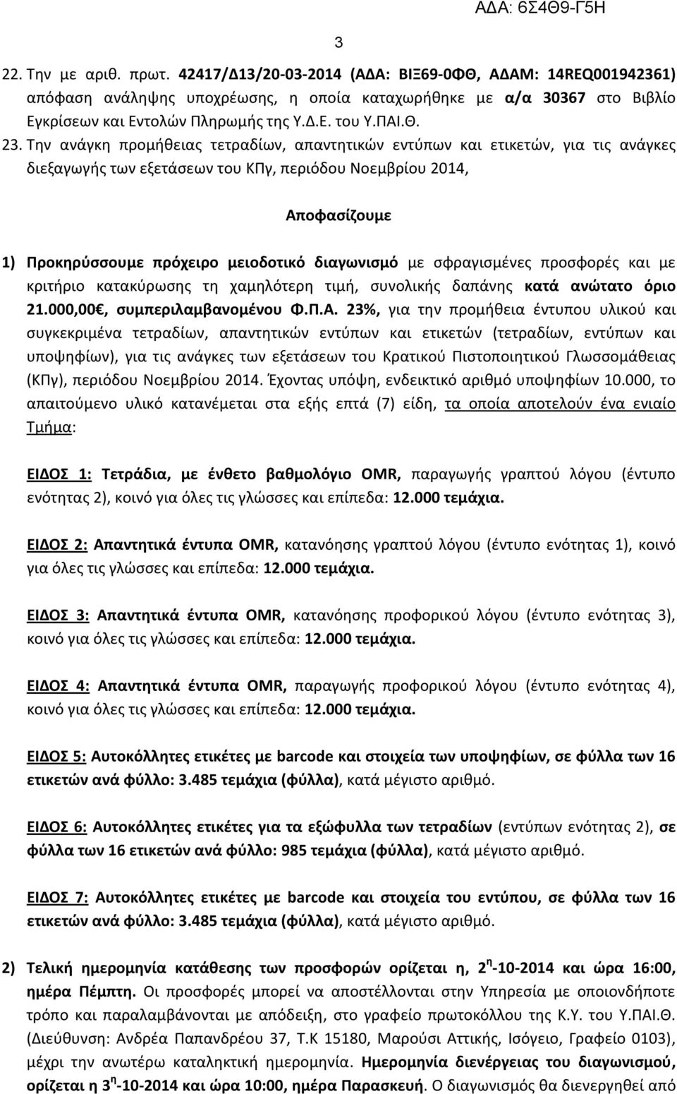 Την ανάγκη προμήθειας τετραδίων, απαντητικών εντύπων και ετικετών, για τις ανάγκες διεξαγωγής των εξετάσεων του ΚΠγ, περιόδου Νοεμβρίου 2014, Αποφασίζουμε 1) Προκηρύσσουμε πρόχειρο μειοδοτικό