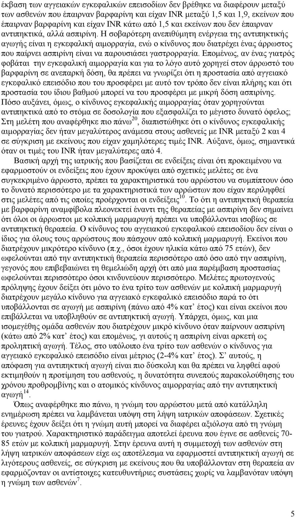 Η σοβαρότερη ανεπιθύμητη ενέργεια της αντιπηκτικής αγωγής είναι η εγκεφαλική αιμορραγία, ενώ ο κίνδυνος που διατρέχει ένας άρρωστος που παίρνει ασπιρίνη είναι να παρουσιάσει γαστρορραγία.