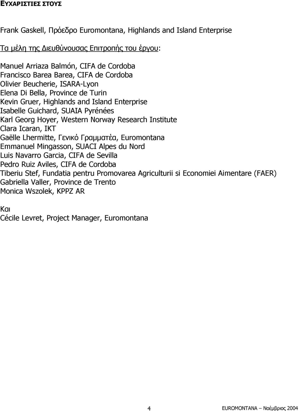 Research Institute Clara Icaran, IKT Gaëlle Lhermitte, Γενικό Γραµµατέα, Euromontana Emmanuel Mingasson, SUACI Alpes du Nord Luis Navarro Garcia, CIFA de Sevilla Pedro Ruiz Aviles, CIFA de