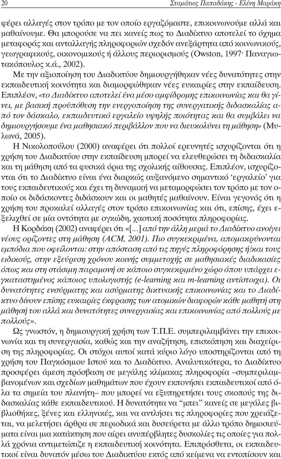 Παναγιωτακόπουλος κ.ά., 2002). Με την αξιοποίηση του Διαδικτύου δημιουργήθηκαν νέες δυνατότητες στην εκπαιδευτική κοινότητα και διαμορφώθηκαν νέες ευκαιρίες στην εκπαίδευση.