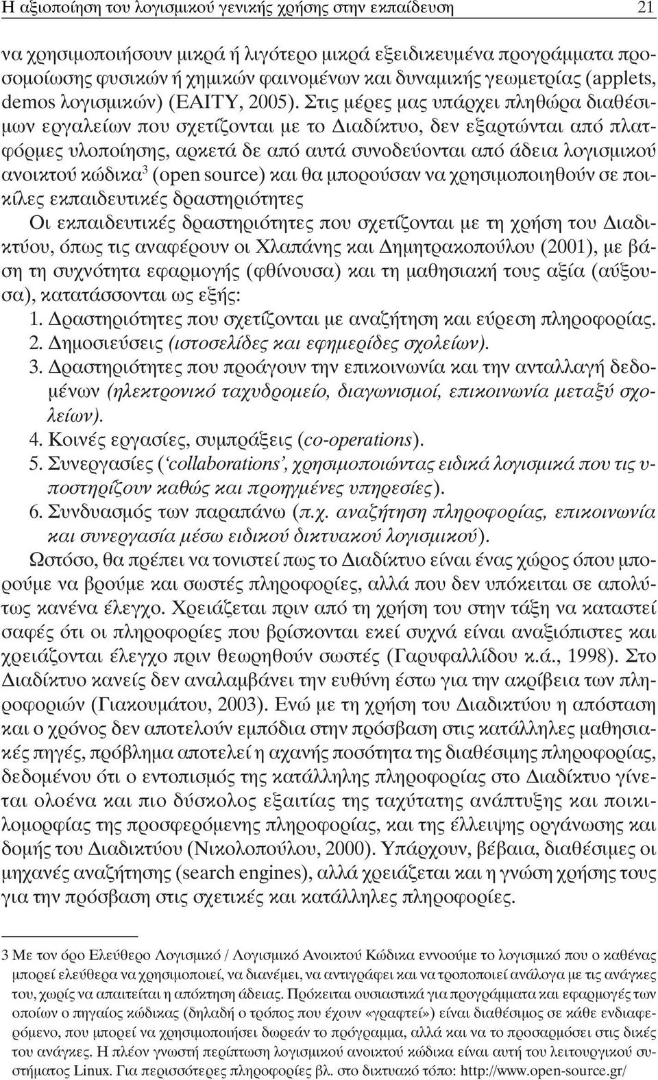 Στις μέρες μας υπάρχει πληθώρα διαθέσιμων εργαλείων που σχετίζονται με το Διαδίκτυο, δεν εξαρτώνται από πλατφόρμες υλοποίησης, αρκετά δε από αυτά συνοδεύονται από άδεια λογισμικού ανοικτού κώδικα 3