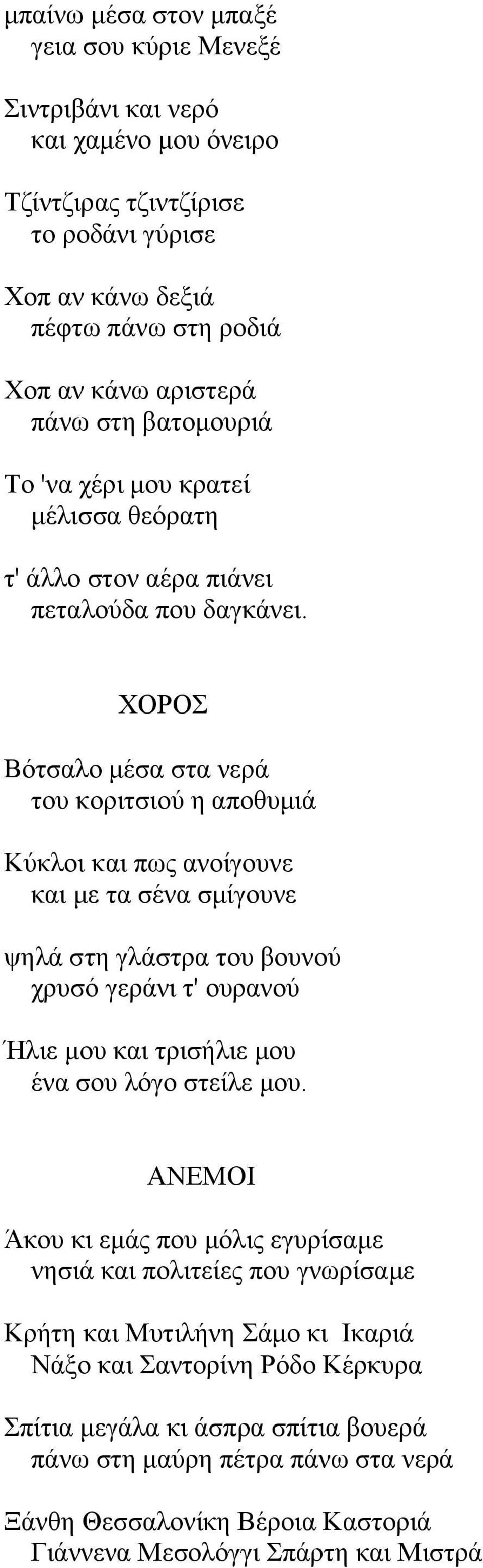 ΥΟΡΟ Βόηζαιν κέζα ζηα λεξά ηνπ θνξηηζηνύ ε απνζπκηά Κύθινη θαη πσο αλνίγνπλε θαη κε ηα ζέλα ζκίγνπλε ςειά ζηε γιάζηξα ηνπ βνπλνύ ρξπζό γεξάλη η' νπξαλνύ Ήιηε κνπ θαη ηξηζήιηε κνπ έλα ζνπ ιόγν