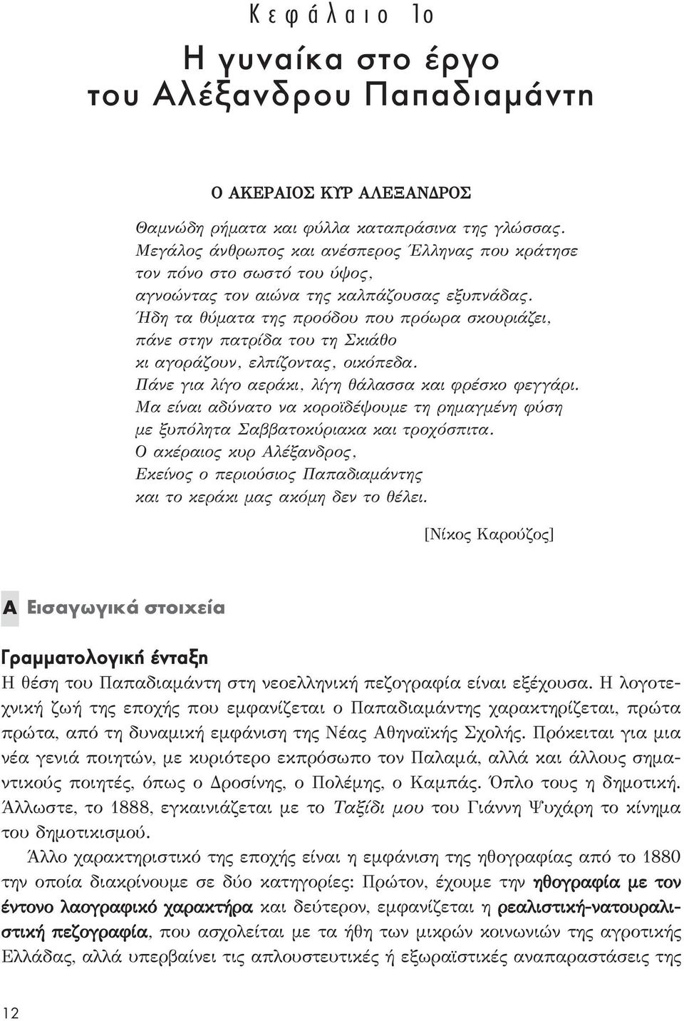 Ήδη τα θύματα της προόδου που πρόωρα σκουριάζει, πάνε στην πατρίδα του τη Σκιάθο κι αγοράζουν, ελπίζοντας, οικόπεδα. Πάνε για λίγο αεράκι, λίγη θάλασσα και φρέσκο φεγγάρι.