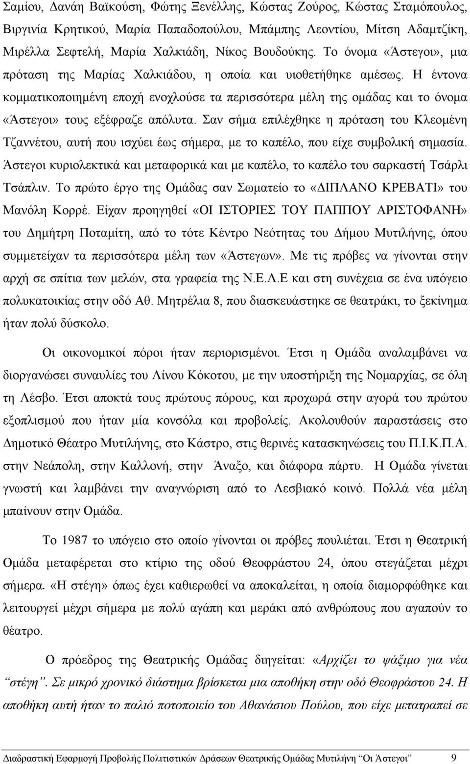 Η έντονα κοµµατικοποιηµένη εποχή ενοχλούσε τα περισσότερα µέλη της οµάδας και το όνοµα «Άστεγοι» τους εξέφραζε απόλυτα.