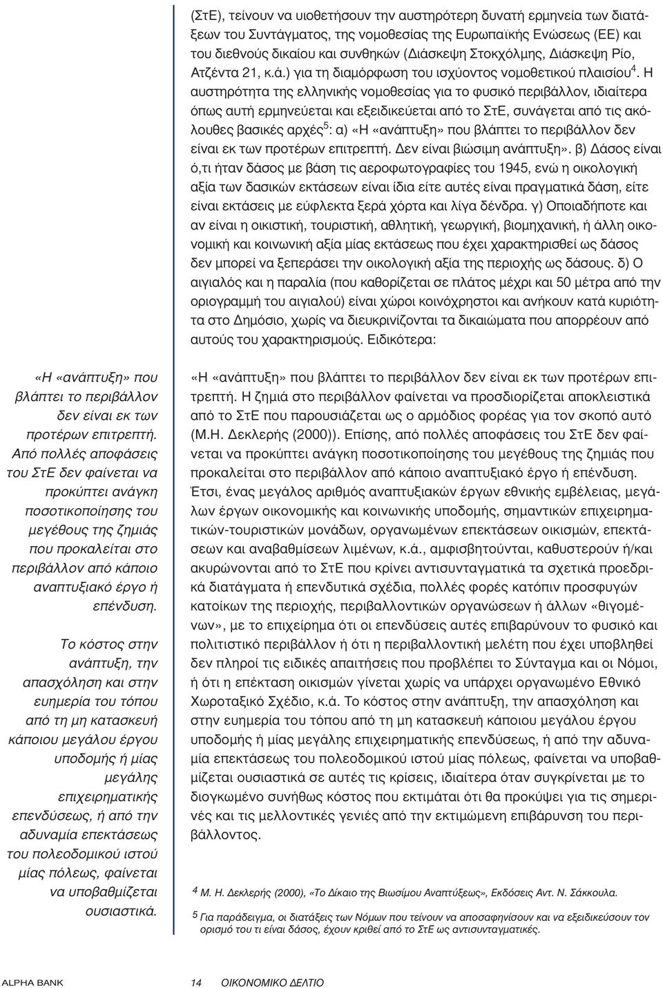 Η αυστηρότητα της ελληνικής νοµοθεσίας για το φυσικό περιβάλλον, ιδιαίτερα όπως αυτή ερµηνεύεται και εξειδικεύεται από το ΣτΕ, συνάγεται από τις ακόλουθες βασικές αρχές 5 : α) «Η «ανάπτυξη» που