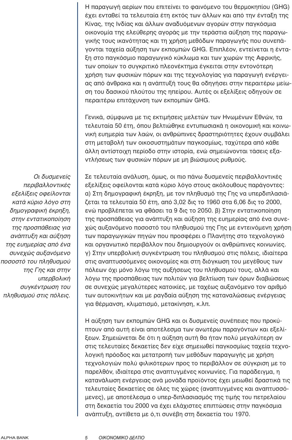 Επιπλέον, εντείνεται η ένταξη στο παγκόσµιο παραγωγικό κύκλωµα και των χωρών της Αφρικής, των οποίων το συγκριτικό πλεονέκτηµα έγκειται στην εντονότερη χρήση των φυσικών πόρων και της τεχνολογίας για