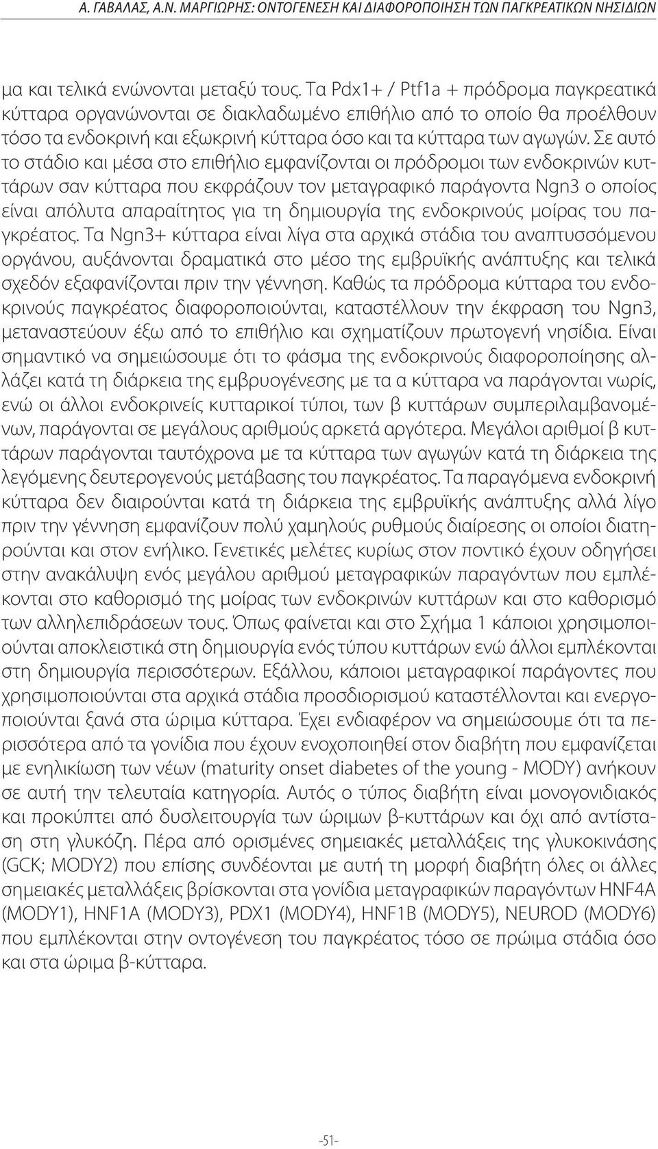 Σε αυτό το στάδιο και μέσα στο επιθήλιο εμφανίζονται οι πρόδρομοι των ενδοκρινών κυττάρων σαν κύτταρα που εκφράζουν τον μεταγραφικό παράγοντα Ngn3 ο οποίος είναι απόλυτα απαραίτητος για τη δημιουργία