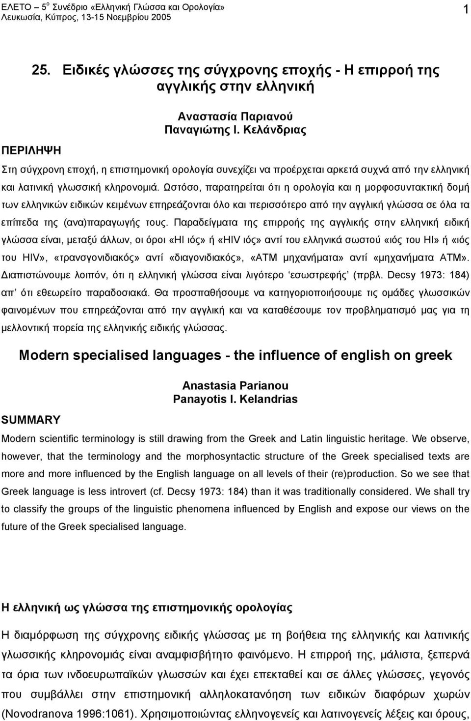 Ωστόσο, παρατηρείται ότι η ορολογία και η μορφοσυντακτική δομή των ελληνικών ειδικών κειμένων επηρεάζονται όλο και περισσότερο από την αγγλική γλώσσα σε όλα τα επίπεδα της (ανα)παραγωγής τους.