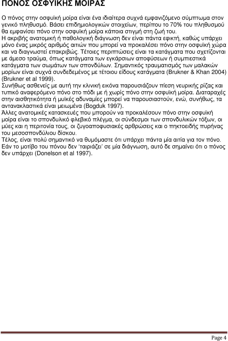 Η ακριβής ανατομική ή παθολογική διάγνωση δεν είναι πάντα εφικτή, καθώς υπάρχει μόνο ένας μικρός αριθμός αιτιών που μπορεί να προκαλέσει πόνο στην οσφυϊκή χώρα και να διαγνωστεί επακριβώς.