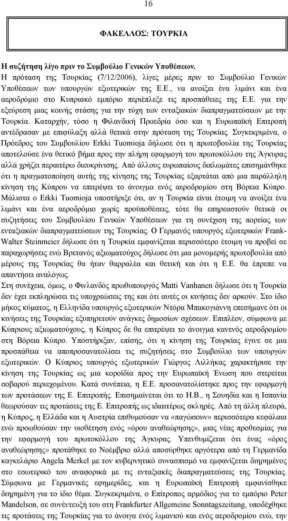 Καταρχήν, τόσο η Φιλανδική Προεδρία όσο και η Ευρωπαϊκή Επιτροπή αντέδρασαν με επιφύλαξη αλλά θετικά στην πρόταση της Τουρκίας.