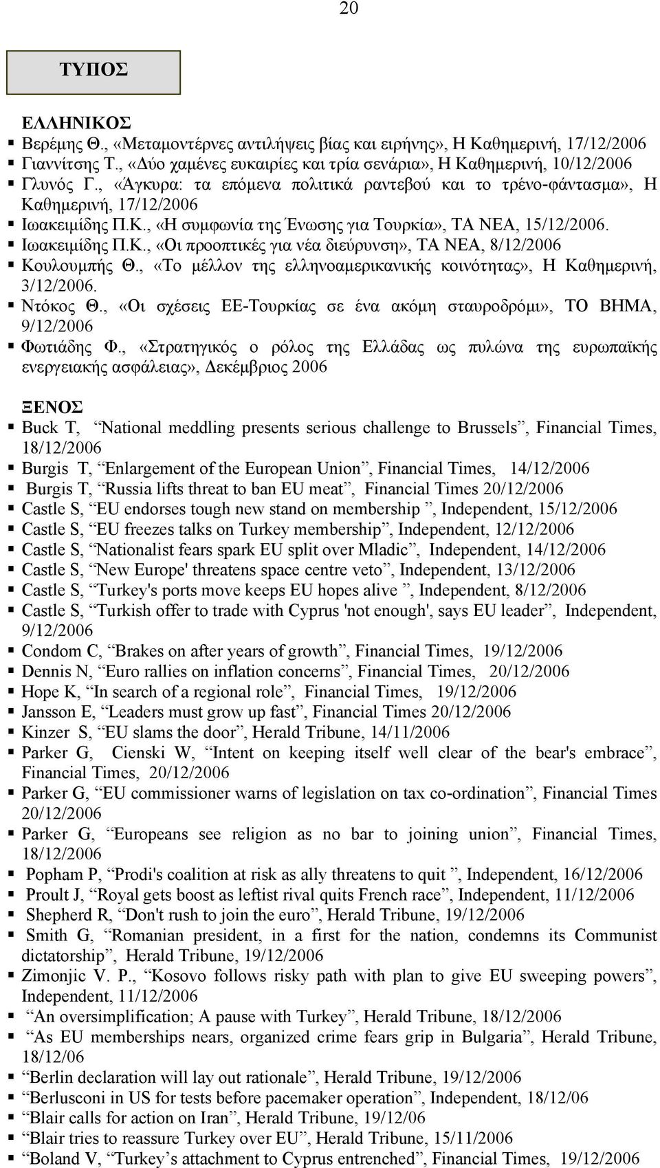 , «Το μέλλον της ελληνοαμερικανικής κοινότητας», Η Καθημερινή, 3/12/2006. Ντόκος Θ., «Οι σχέσεις ΕΕ-Τουρκίας σε ένα ακόμη σταυροδρόμι», ΤΟ ΒΗΜΑ, 9/12/2006 Φωτιάδης Φ.