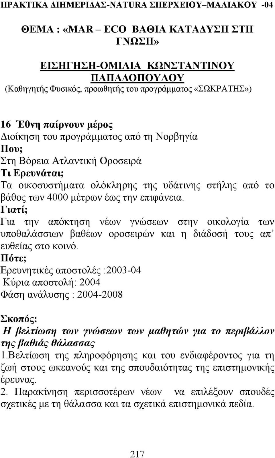 Γιατί; Για την απόκτηση νέων γνώσεων στην οικολογία των υποθαλάσσιων βαθέων οροσειρών και η διάδοσή τους απ ευθείας στο κοινό.