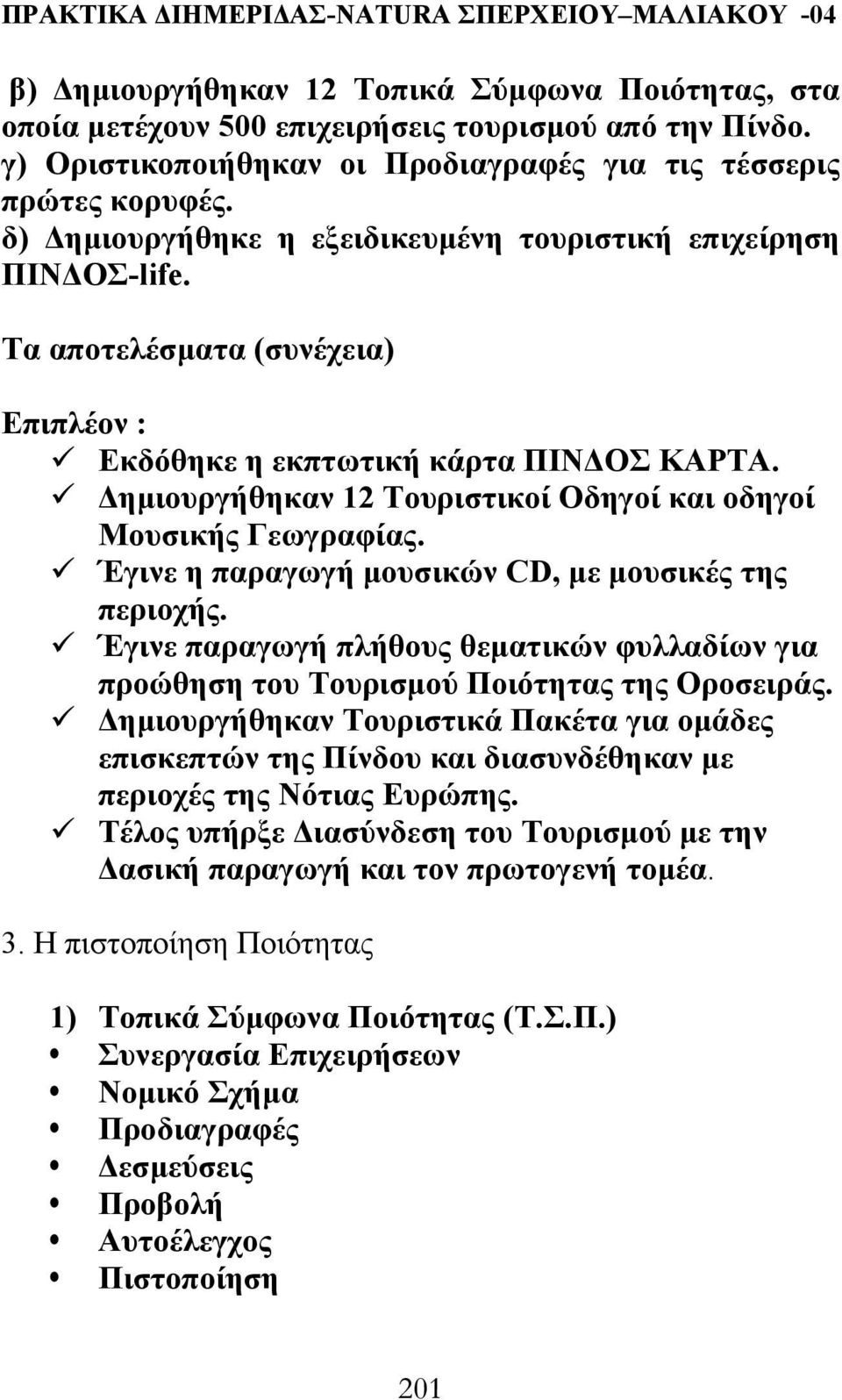 ηµιουργήθηκαν 12 Τουριστικοί Οδηγοί και οδηγοί Μουσικής Γεωγραφίας. Έγινε η παραγωγή µουσικών CD, µε µουσικές της περιοχής.