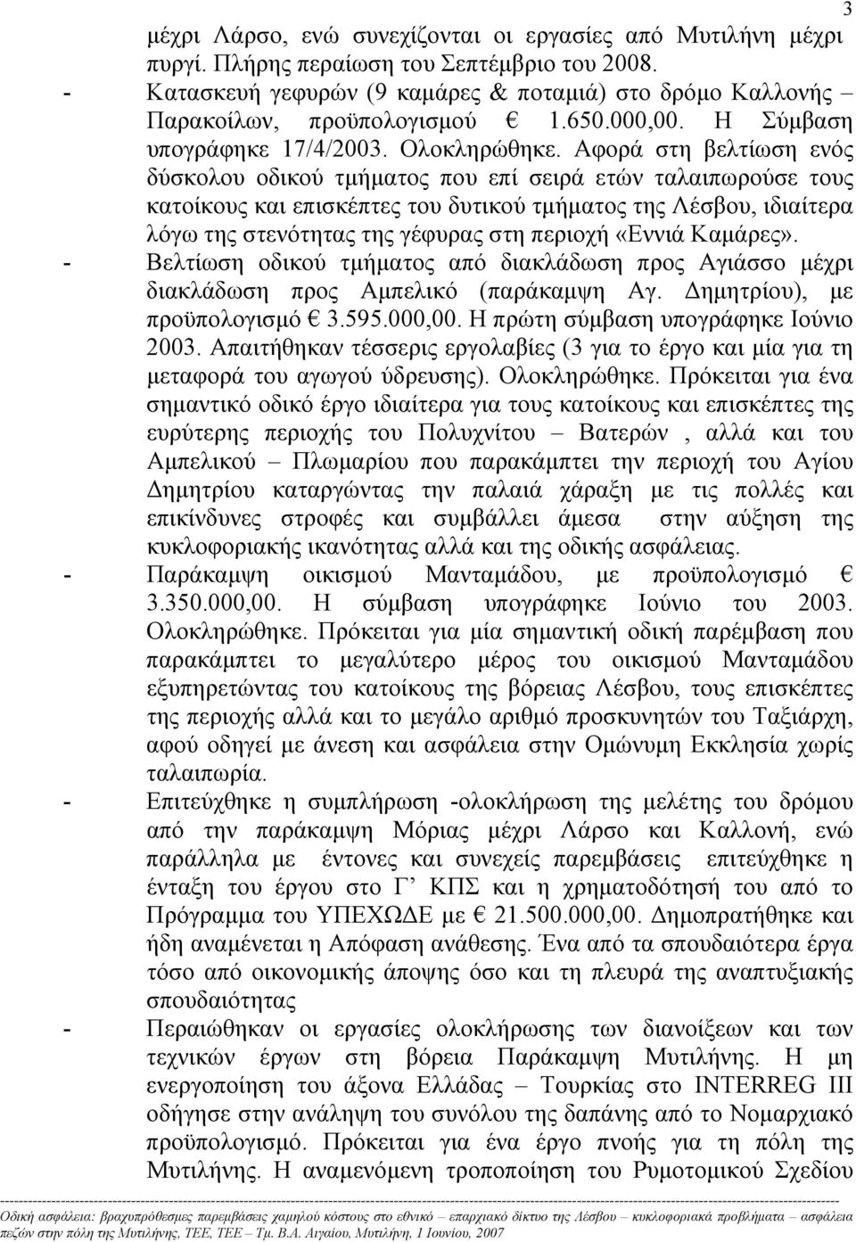 Αφορά στη βελτίωση ενός δύσκολου οδικού τµήµατος που επί σειρά ετών ταλαιπωρούσε τους κατοίκους και επισκέπτες του δυτικού τµήµατος της Λέσβου, ιδιαίτερα λόγω της στενότητας της γέφυρας στη περιοχή