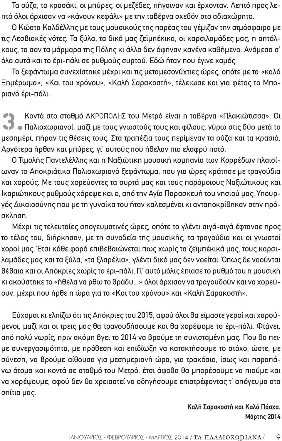 Τα ξύλα, τα δικά μας ζεϊμπέκικα, οι καρσιλαμάδες μας, η απτάλκους, τα σαν τα μάρμαρα της Πόλης κι άλλα δεν άφηναν κανένα καθήμενο. Ανάμεσα σ όλα αυτά και το έρι-πάλι σε ρυθμούς συρτού.