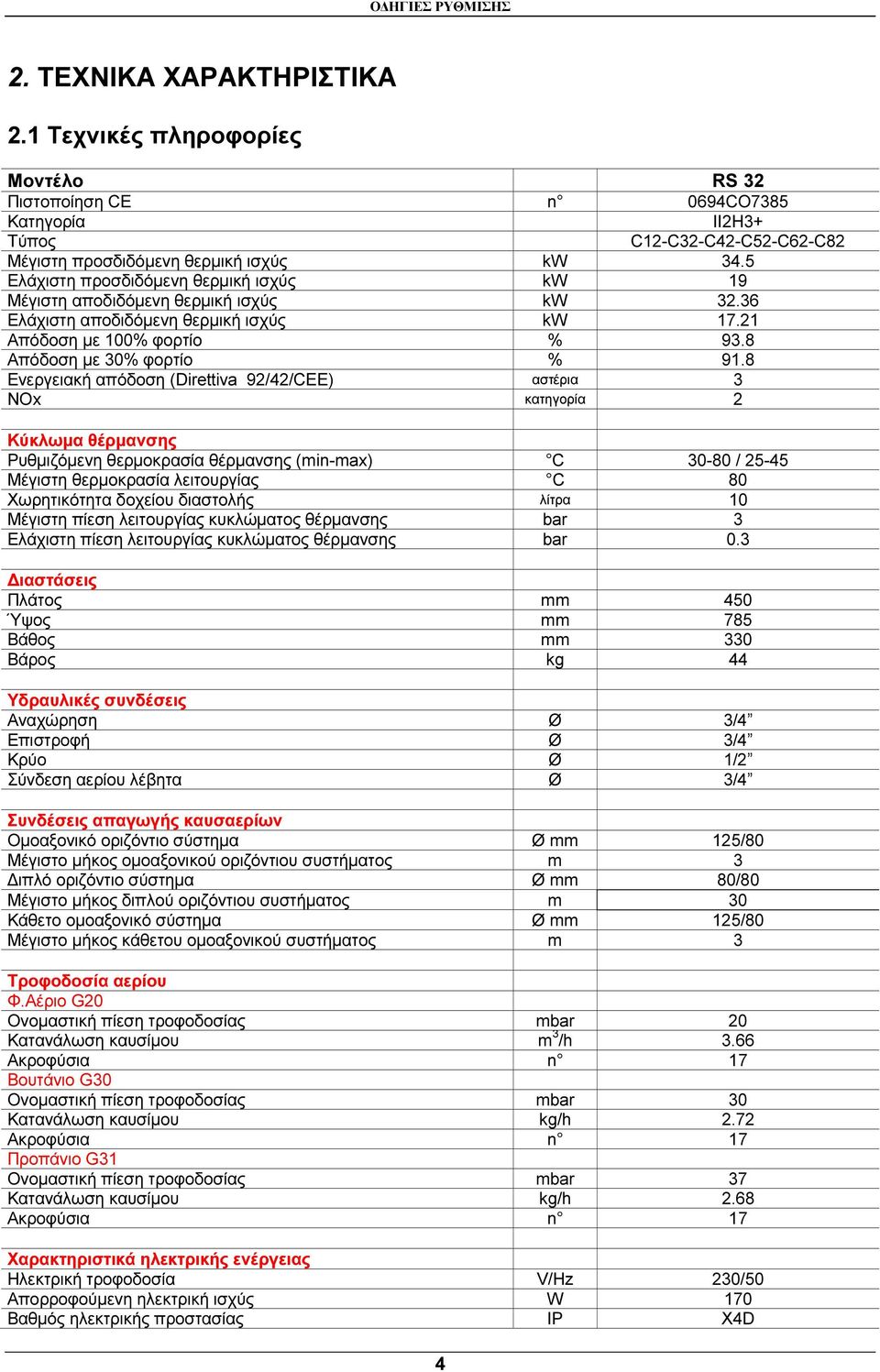 8 Ενεργειακή απόδοση (Direttiva 92/42/CEE) αστέρια 3 NOx κατηγορία 2 Κύκλωµα θέρµανσης Ρυθµιζόµενη θερµοκρασία θέρµανσης (min-max) C 30-80 / 25-45 Μέγιστη θερµοκρασία λειτουργίας C 80 Χωρητικότητα