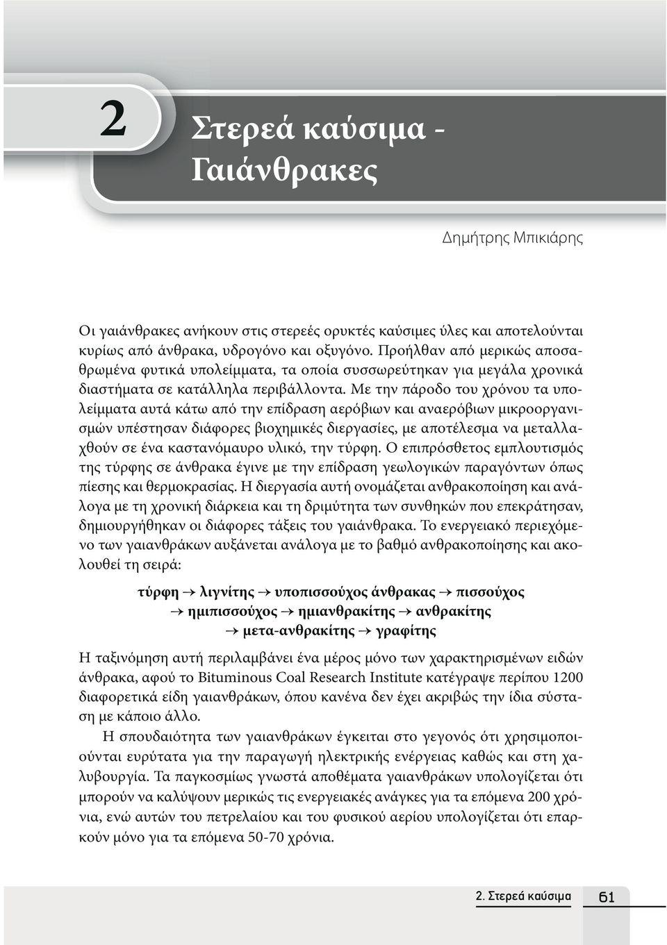 Με την πάροδο του χρόνου τα υπολείμματα αυτά κάτω από την επίδραση αερόβιων και αναερόβιων μικροοργανισμών υπέστησαν διάφορες βιοχημικές διεργασίες, με αποτέλεσμα να μεταλλαχθούν σε ένα καστανόμαυρο