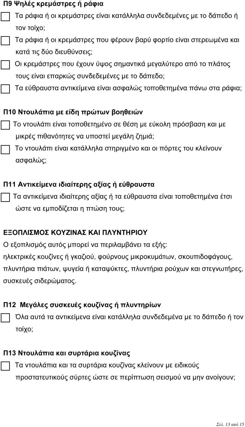 Ντουλάπια µε είδη πρώτων βοηθειών Το ντουλάπι είναι τοποθετηµένο σε θέση µε εύκολη πρόσβαση και µε µικρές πιθανότητες να υποστεί µεγάλη ζηµιά; Το ντουλάπι είναι κατάλληλα στηριγµένο και οι πόρτες του