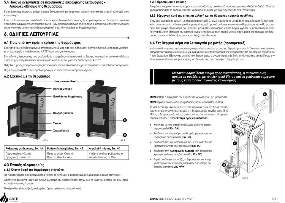 Εάν διαφεύγει καπνός από τη σόμπα, αερίστε αμέσως τον χώρο και επικοινωνήστε με τον καπνοδοχοκαθαριστή σας. Μην ανάβετε τη θερμάστρα σας. 6. ΟΔΗΓΙΕΣ ΛΕΙΤΟΥΡΓΙΑΣ 6.