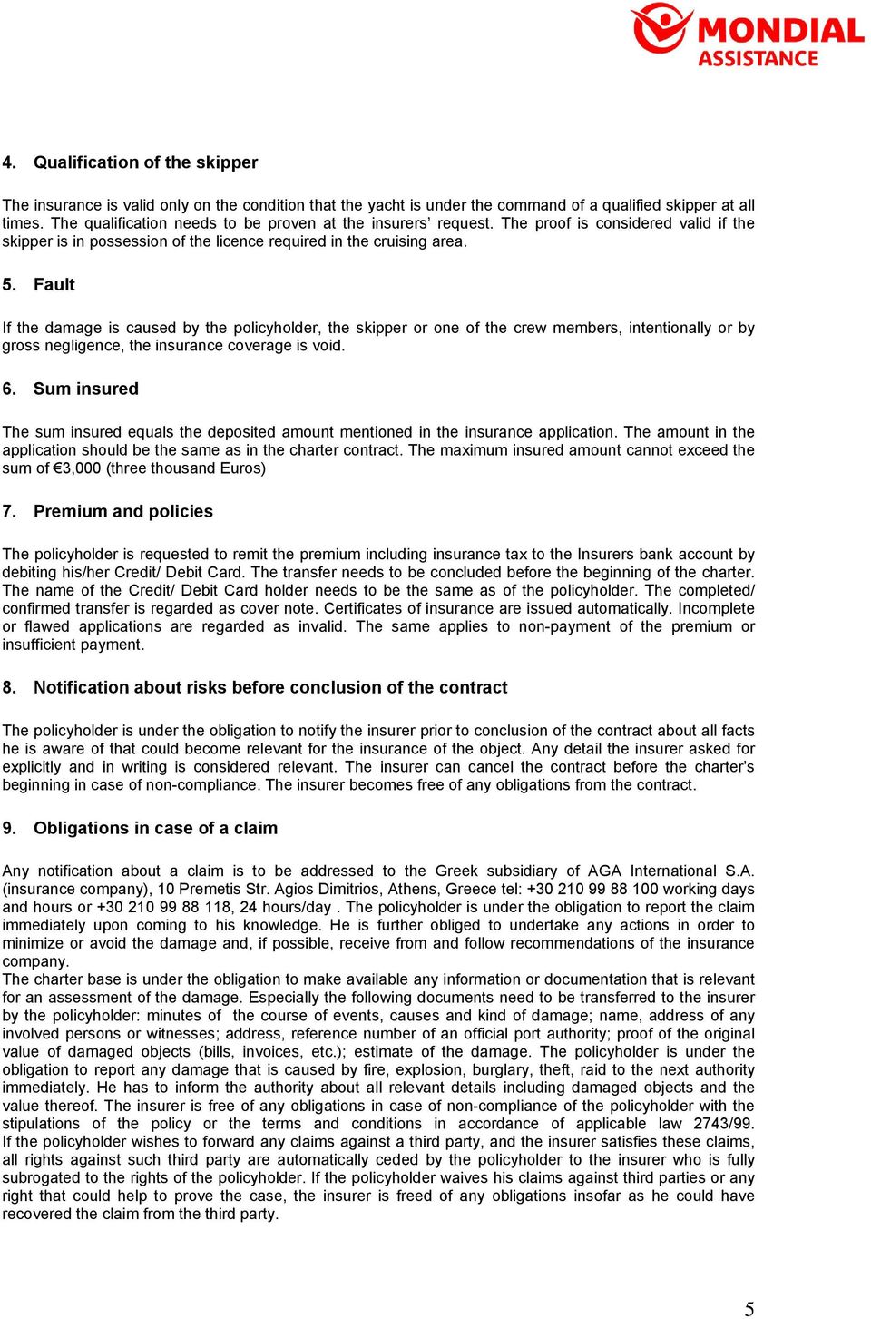 Fault If the damage is caused by the policyholder, the skipper or one of the crew members, intentionally or by gross negligence, the insurance coverage is void. 6.