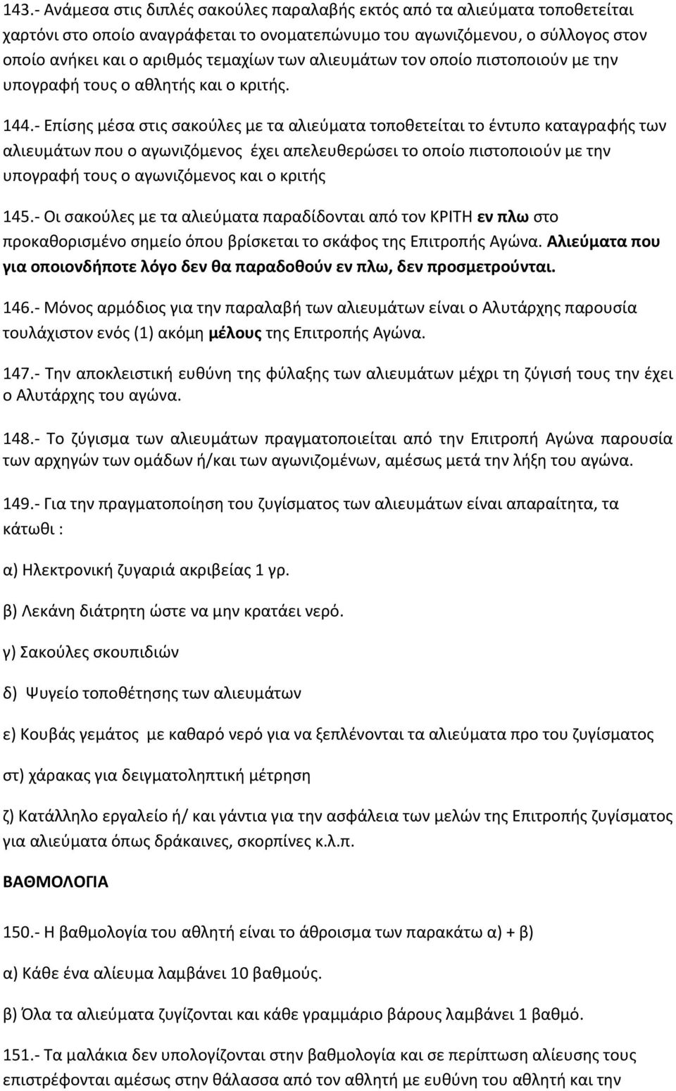 - Επίσης μέσα στις σακούλες με τα αλιεύματα τοποθετείται το έντυπο καταγραφής των αλιευμάτων που ο αγωνιζόμενος έχει απελευθερώσει το οποίο πιστοποιούν με την υπογραφή τους ο αγωνιζόμενος και ο