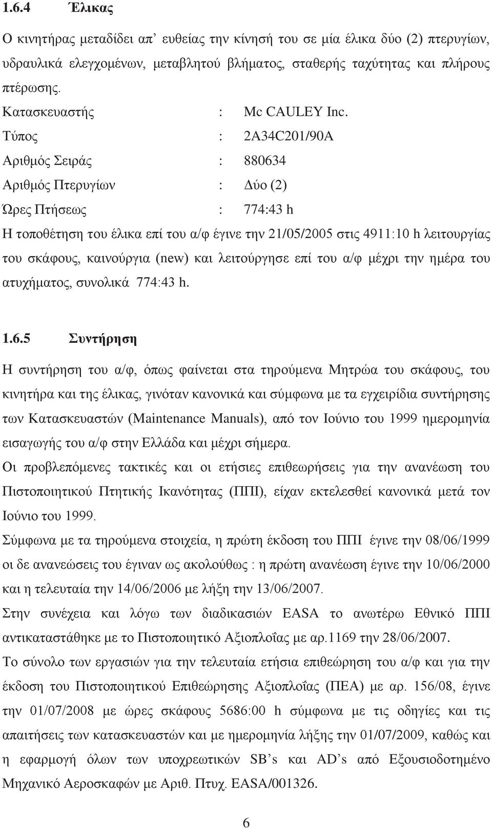 Τύπος : 2A34C201/90A Αριθμός Σειράς : 880634 Αριθμός Πτερυγίων : Δύο (2) Ώρες Πτήσεως : 774:43 h Η τοποθέτηση του έλικα επί του α/φ έγινε την 21/05/2005 στις 4911:10 h λειτουργίας του σκάφους,