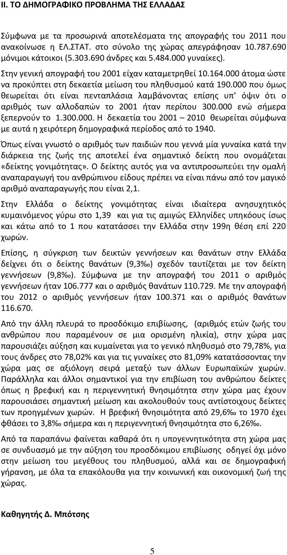 000 που όμως θεωρείται ότι είναι πενταπλάσια λαμβάνοντας επίσης υπ όψιν ότι ο αριθμός των αλλοδαπών το 2001 ήταν περίπου 300.000 ενώ σήμερα ξεπερνούν το 1.300.000. Η δεκαετία του 2001 2010 θεωρείται σύμφωνα με αυτά η χειρότερη δημογραφικά περίοδος από το 1940.