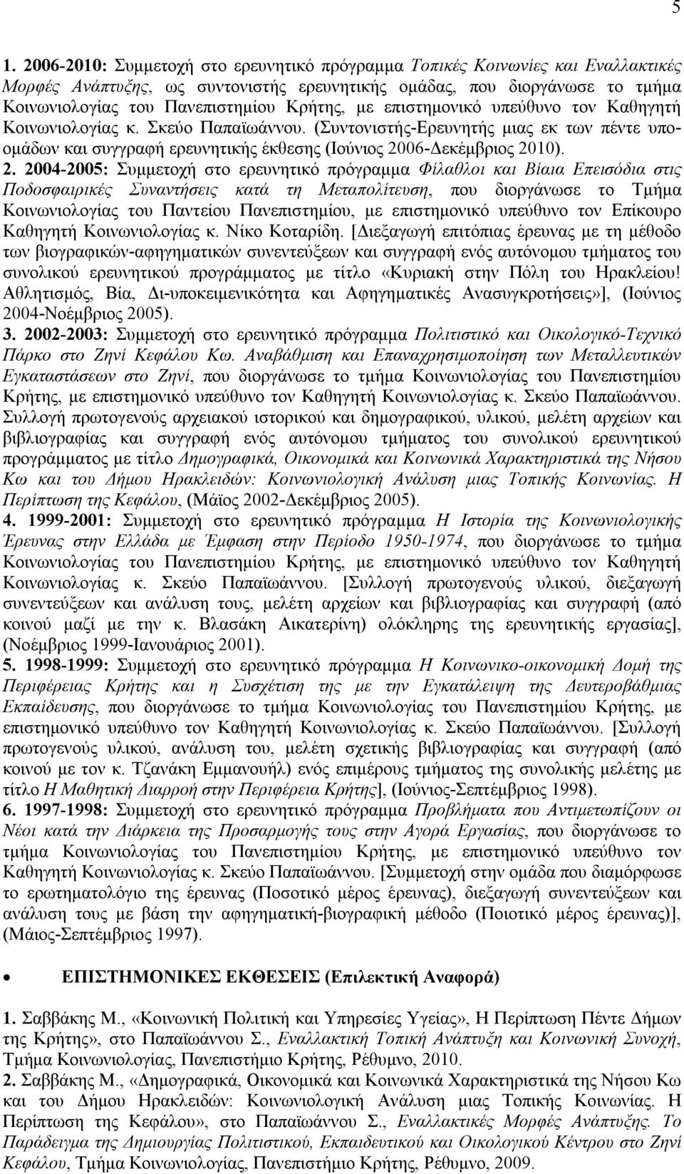 2. 2004-2005: Συμμετοχή στο ερευνητικό πρόγραμμα Φίλαθλοι και Βίαια Επεισόδια στις Ποδοσφαιρικές Συναντήσεις κατά τη Μεταπολίτευση, που διοργάνωσε το Τμήμα Κοινωνιολογίας του Παντείου Πανεπιστημίου,