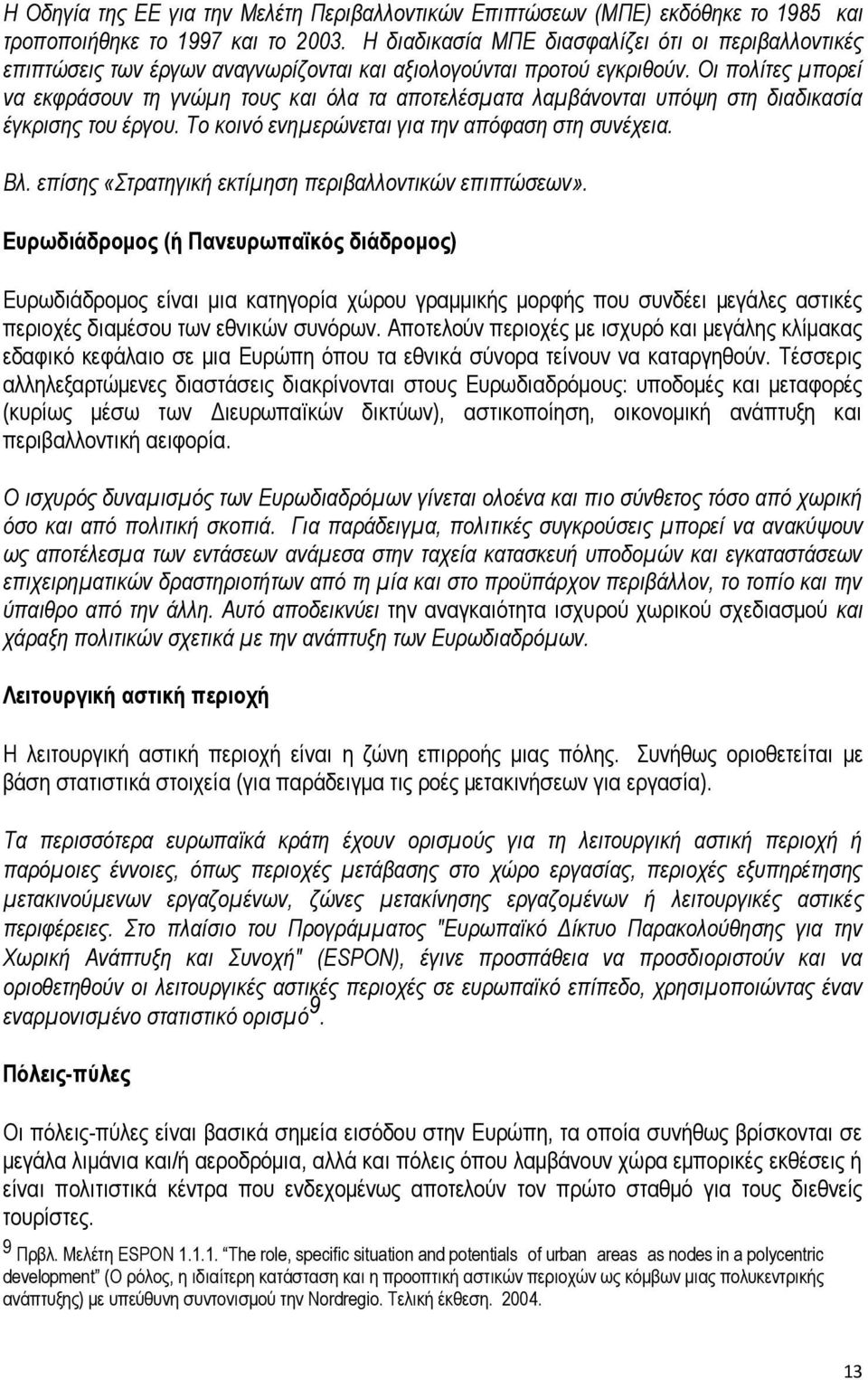 Οι πολίτες μπορεί να εκφράσουν τη γνώμη τους και όλα τα αποτελέσματα λαμβάνονται υπόψη στη διαδικασία έγκρισης του έργου. Το κοινό ενημερώνεται για την απόφαση στη συνέχεια. Βλ.