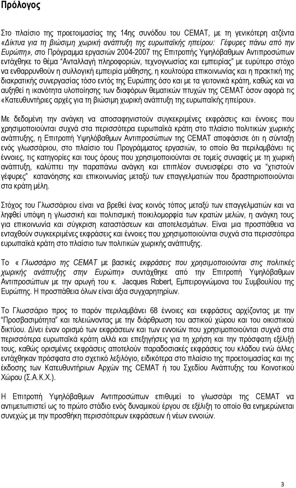 κουλτούρα επικοινωνίας και η πρακτική της διακρατικής συνεργασίας τόσο εντός της Ευρώπης όσο και με τα γειτονικά κράτη, καθώς και να αυξηθεί η ικανότητα υλοποίησης των διαφόρων θεματικών πτυχών της