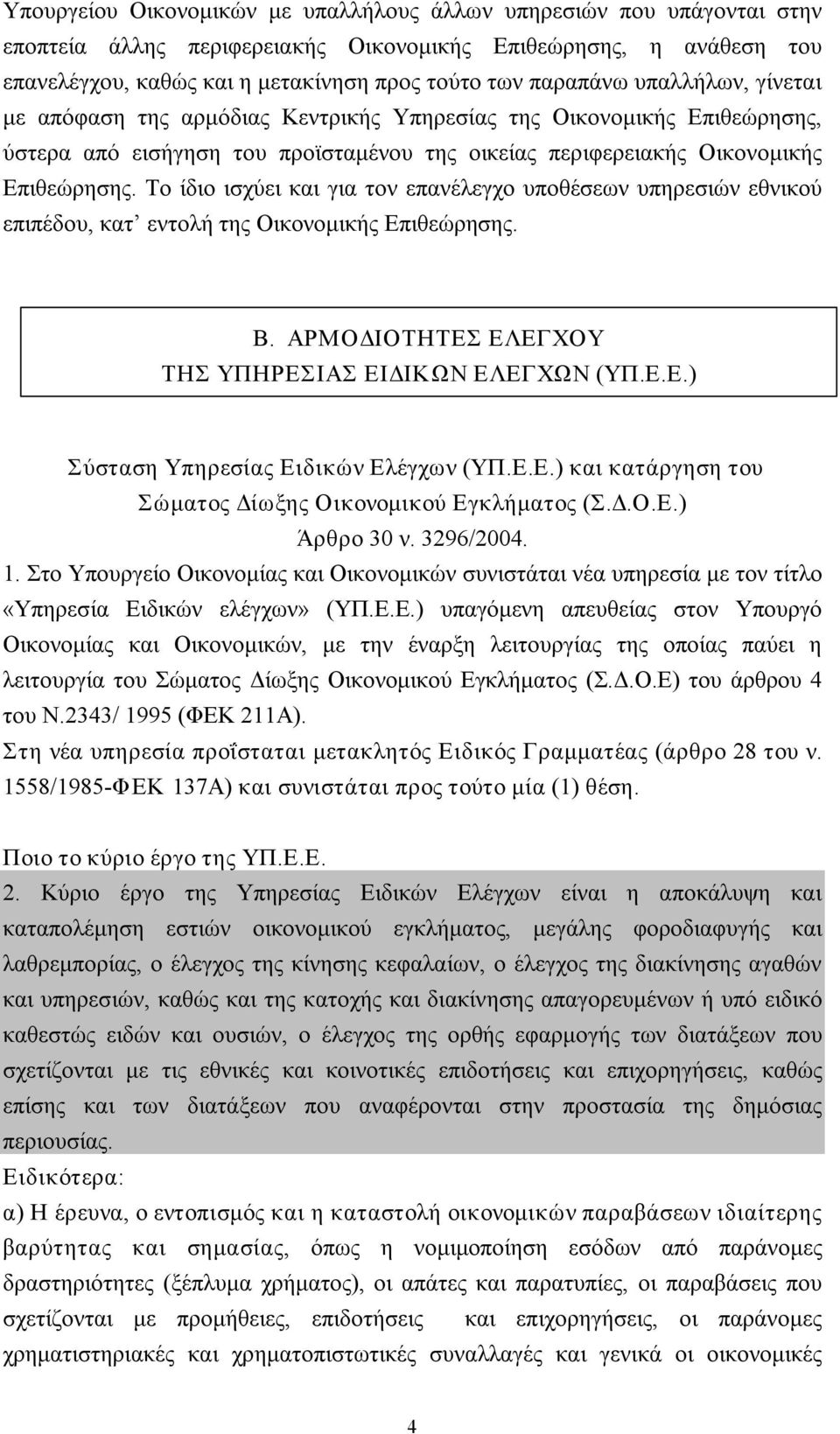 Το ίδιο ισχύει και για τον επανέλεγχο υποθέσεων υπηρεσιών εθνικού επιπέδου, κατ εντολή της Οικονομικής Επιθεώρησης. Β. ΑΡΜΟΔΙΟΤΗΤΕΣ ΕΛΕΓΧΟΥ ΤΗΣ ΥΠΗΡΕΣΙΑΣ ΕΙΔΙΚΩΝ ΕΛΕΓΧΩΝ (ΥΠ.Ε.Ε.) Σύσταση Υπηρεσίας Ειδικών Ελέγχων (ΥΠ.