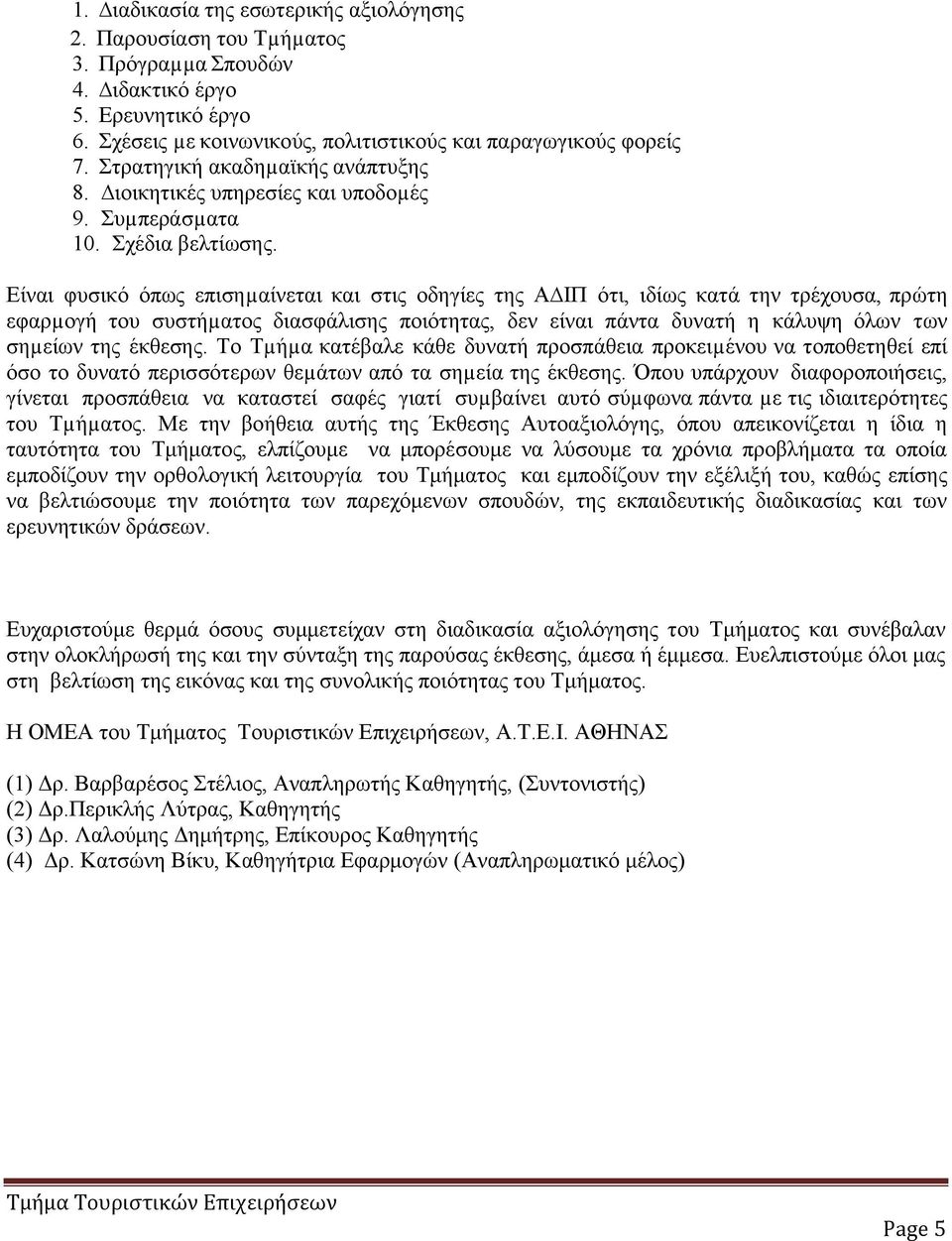 Είναι φυσικό όπως επισηµαίνεται και στις οδηγίες της Α ΙΠ ότι, ιδίως κατά την τρέχουσα, πρώτη εφαρµογή του συστήµατος διασφάλισης ποιότητας, δεν είναι πάντα δυνατή η κάλυψη όλων των σηµείων της