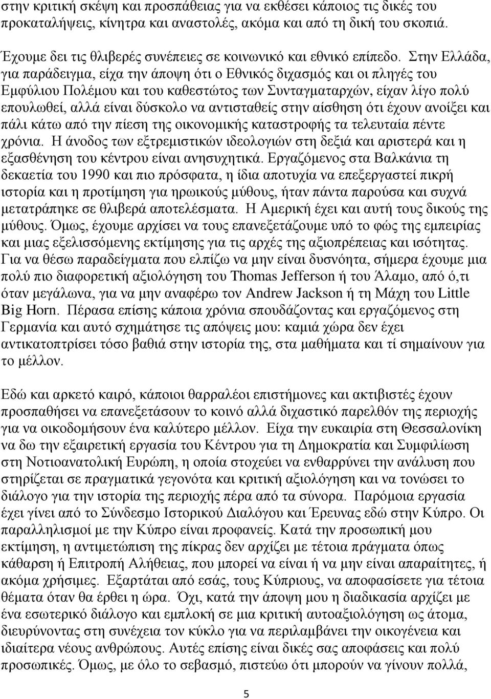 Στην Ελλάδα, για παράδειγμα, είχα την άποψη ότι ο Εθνικός διχασμός και οι πληγές του Εμφύλιου Πολέμου και του καθεστώτος των Συνταγματαρχών, είχαν λίγο πολύ επουλωθεί, αλλά είναι δύσκολο να