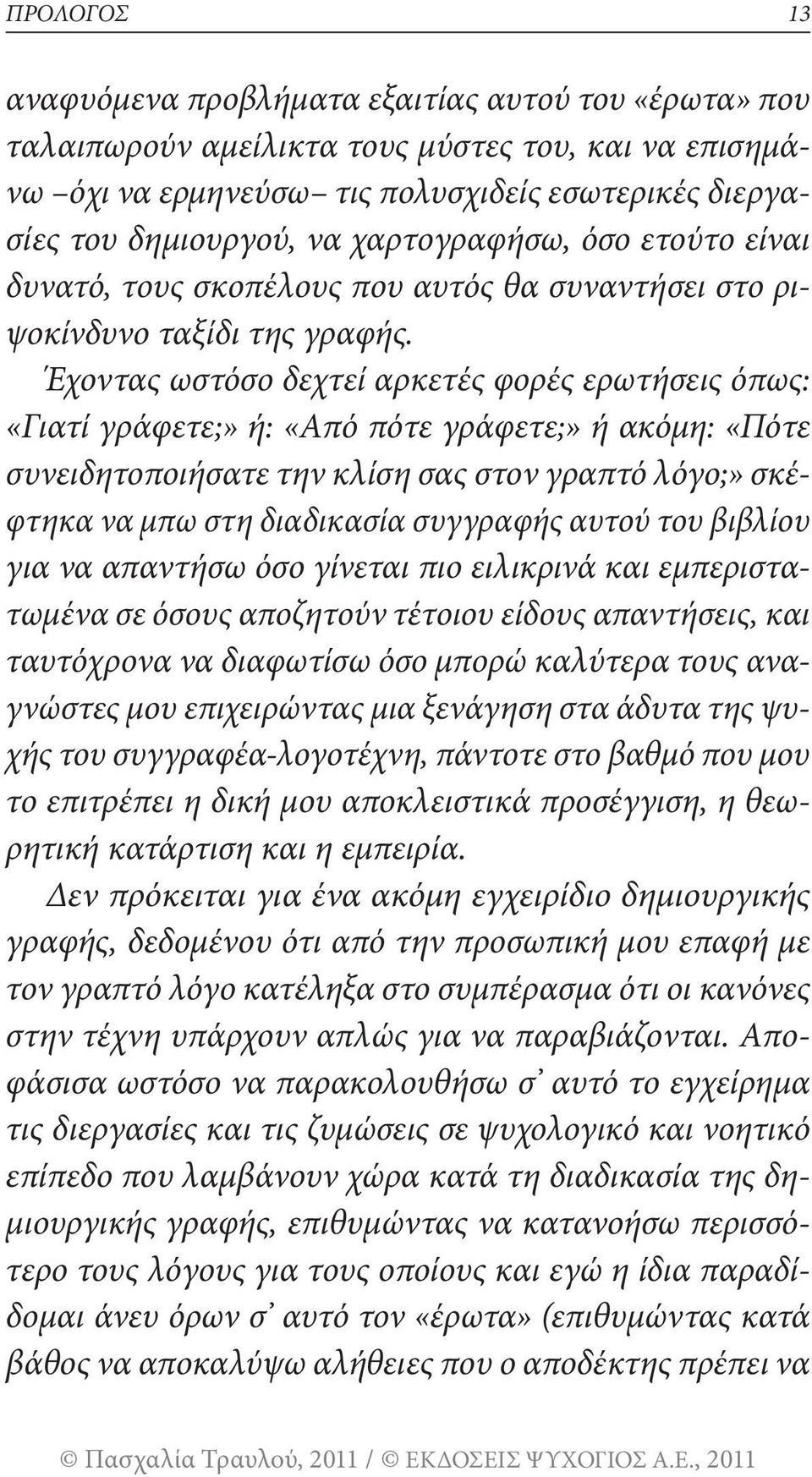 Έχοντας ωστόσο δεχτεί αρκετές φορές ερωτήσεις όπως: «Γιατί γράφετε;» ή: «Από πότε γράφετε;» ή ακόμη: «Πότε συνειδητοποιήσατε την κλίση σας στον γραπτό λόγο;» σκέφτηκα να μπω στη διαδικασία συγγραφής